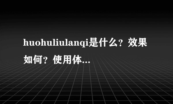 huohuliulanqi是什么？效果如何？使用体验如何？