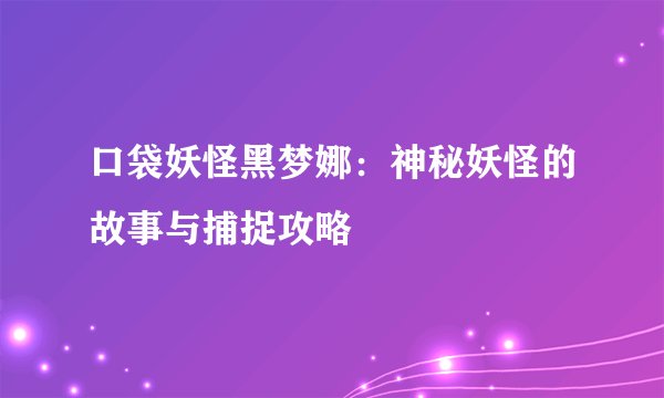 口袋妖怪黑梦娜：神秘妖怪的故事与捕捉攻略