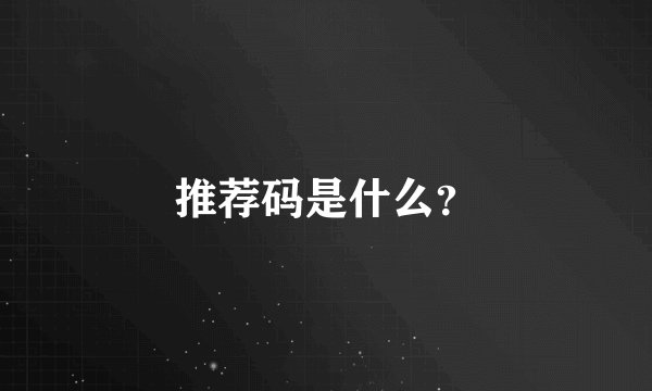 推荐码是什么？
