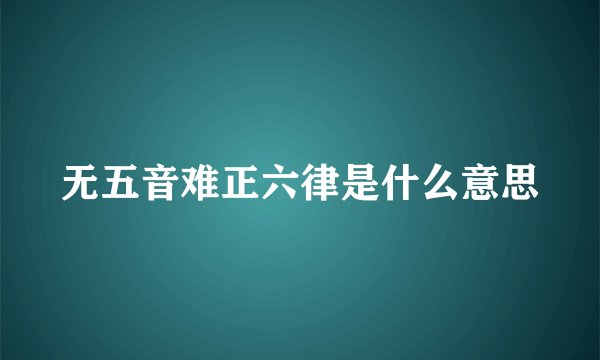 无五音难正六律是什么意思