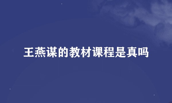 王燕谋的教材课程是真吗