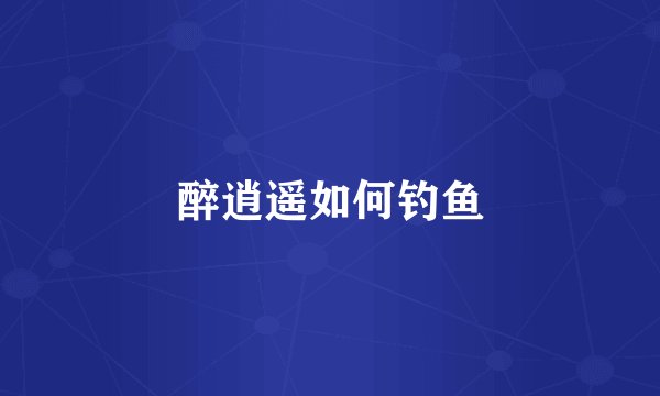 醉逍遥如何钓鱼