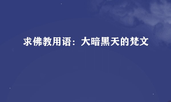 求佛教用语：大暗黑天的梵文