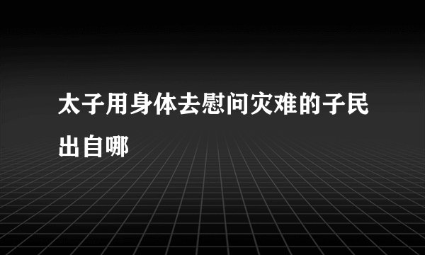 太子用身体去慰问灾难的子民出自哪