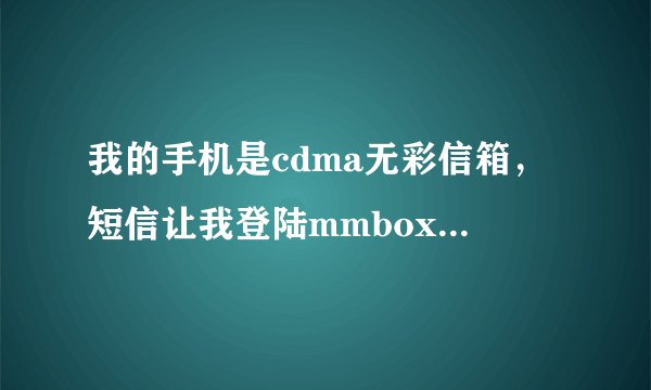 我的手机是cdma无彩信箱，短信让我登陆mmbox.vnet.cn,请问如何查？