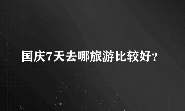 国庆7天去哪旅游比较好？
