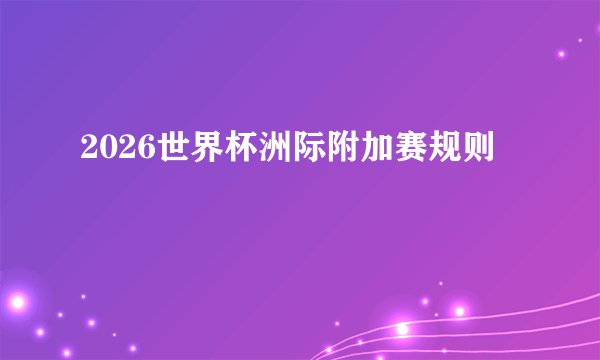2026世界杯洲际附加赛规则
