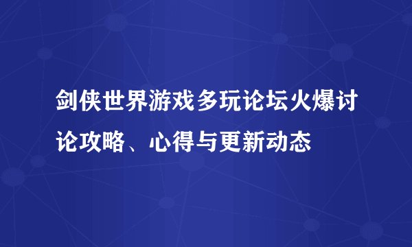 剑侠世界游戏多玩论坛火爆讨论攻略、心得与更新动态
