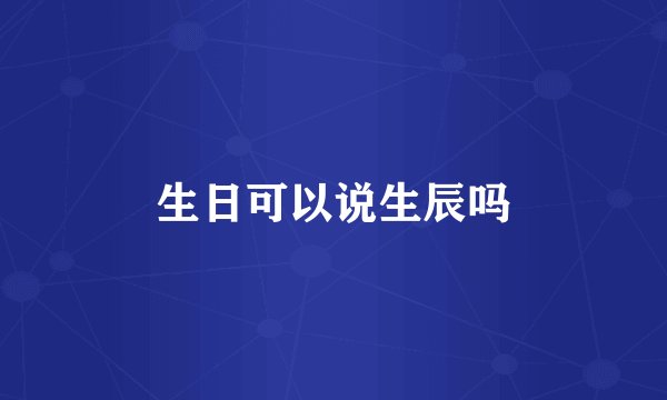 生日可以说生辰吗