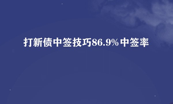 打新债中签技巧86.9%中签率