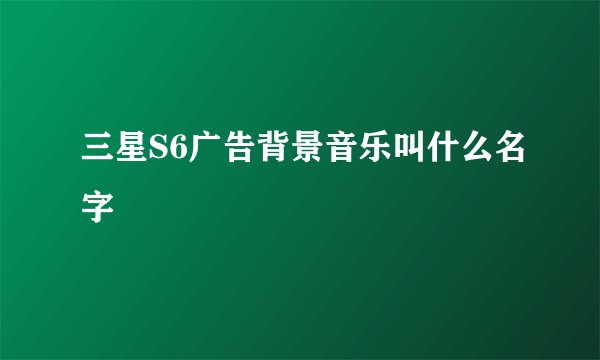 三星S6广告背景音乐叫什么名字