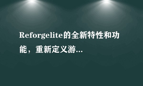Reforgelite的全新特性和功能，重新定义游戏升级体验！