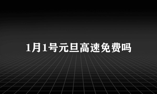 1月1号元旦高速免费吗
