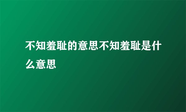 不知羞耻的意思不知羞耻是什么意思
