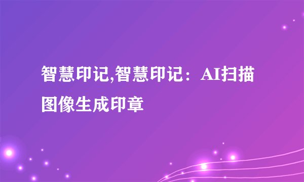 智慧印记,智慧印记：AI扫描图像生成印章
