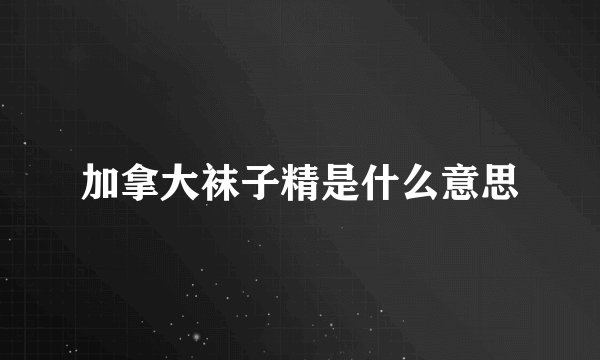 加拿大袜子精是什么意思