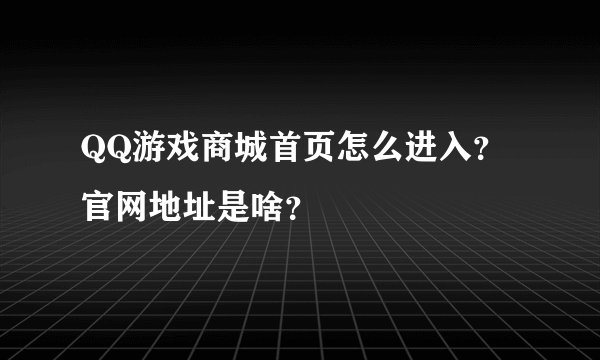 QQ游戏商城首页怎么进入？官网地址是啥？