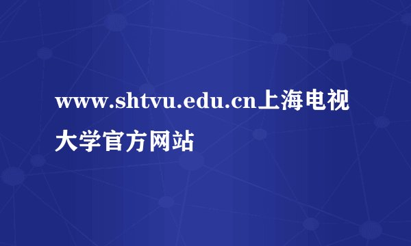 www.shtvu.edu.cn上海电视大学官方网站