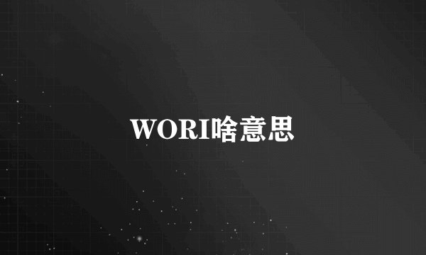 WORI啥意思