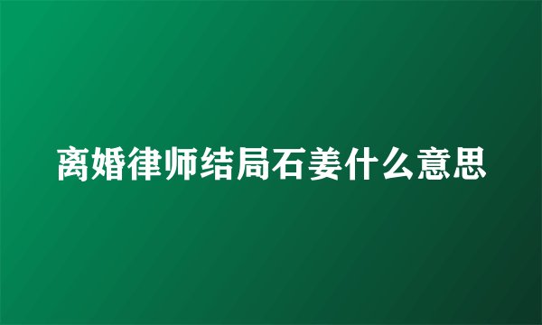 离婚律师结局石姜什么意思
