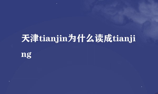 天津tianjin为什么读成tianjing