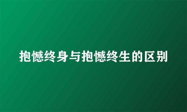 抱憾终身与抱憾终生的区别
