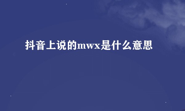 抖音上说的mwx是什么意思