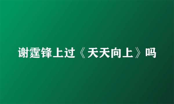 谢霆锋上过《天天向上》吗