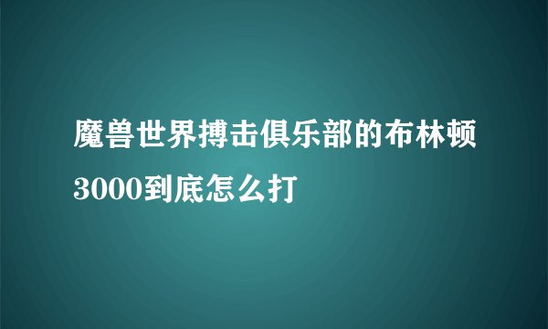 魔兽世界搏击俱乐部的布林顿3000到底怎么打