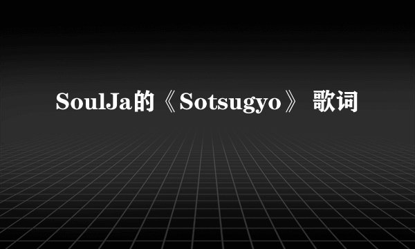 SoulJa的《Sotsugyo》 歌词