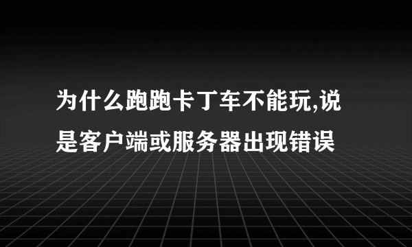 为什么跑跑卡丁车不能玩,说是客户端或服务器出现错误