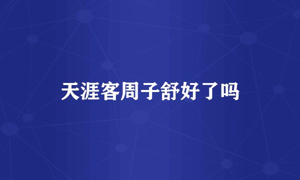 天涯客周子舒好了吗