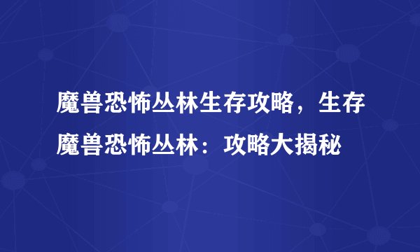 魔兽恐怖丛林生存攻略，生存魔兽恐怖丛林：攻略大揭秘