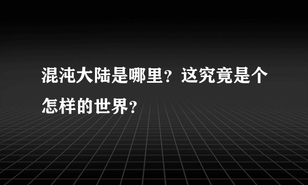 混沌大陆是哪里？这究竟是个怎样的世界？