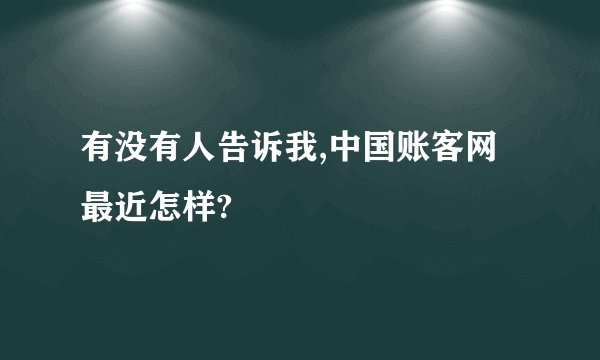 有没有人告诉我,中国账客网最近怎样?