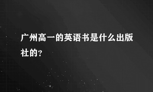 广州高一的英语书是什么出版社的？