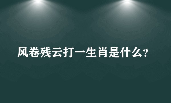 风卷残云打一生肖是什么？