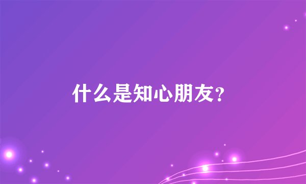 什么是知心朋友？