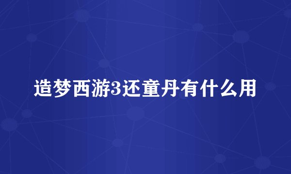 造梦西游3还童丹有什么用