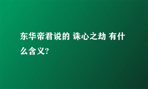 东华帝君说的 诛心之劫 有什么含义?