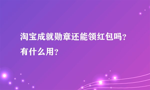 淘宝成就勋章还能领红包吗？有什么用？