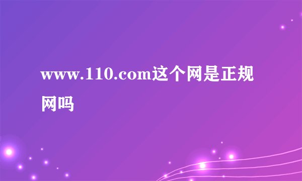 www.110.com这个网是正规网吗