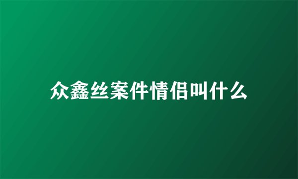 众鑫丝案件情侣叫什么