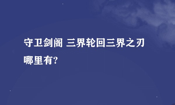 守卫剑阁 三界轮回三界之刃哪里有?