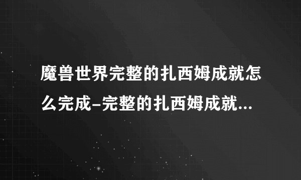 魔兽世界完整的扎西姆成就怎么完成-完整的扎西姆成就完成攻略