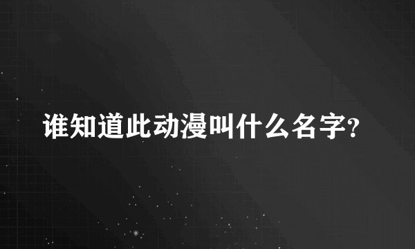 谁知道此动漫叫什么名字？