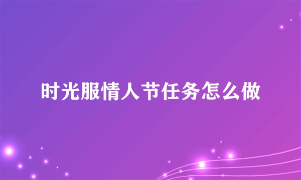 时光服情人节任务怎么做