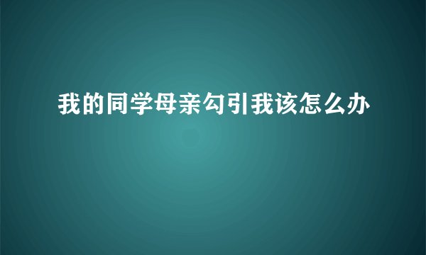 我的同学母亲勾引我该怎么办