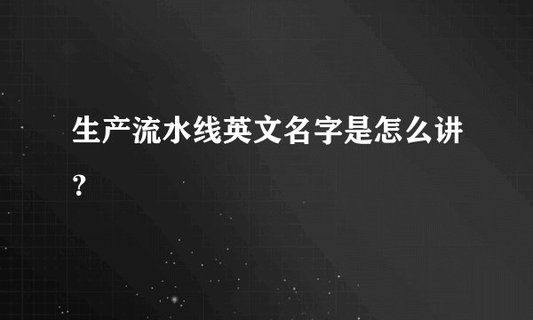 生产流水线英文名字是怎么讲？