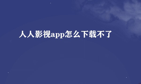 人人影视app怎么下载不了